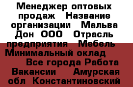 Менеджер оптовых продаж › Название организации ­ Мальва-Дон, ООО › Отрасль предприятия ­ Мебель › Минимальный оклад ­ 50 000 - Все города Работа » Вакансии   . Амурская обл.,Константиновский р-н